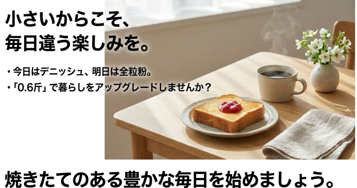 今日はデニッシュ、明日は全粒粉など、0.6斤だからこそ毎日違う楽しみがある焼きたてパン生活
